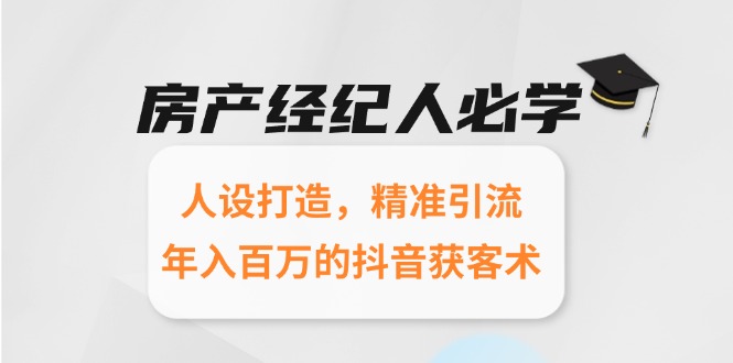 房产经纪人必学：人设打造，精准引流，年入百万的抖音获客术-网创资源总站