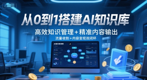 从0到1搭建AI知识库，高效知识管理+精准内容输出，流量收割+内容变现双闭环-网创资源总站