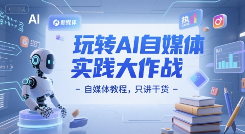 玩转AI自媒体实践大作战-自媒体教程，只讲干货-网创资源总站