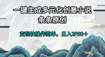 一键生成多元化创意小说，条条原创，变现快操作简单，日入2k+【揭秘】-网创资源总站