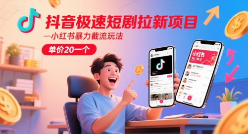 抖音极速短剧拉新项目，小红书暴力截流玩法，单价20一个-网创资源总站