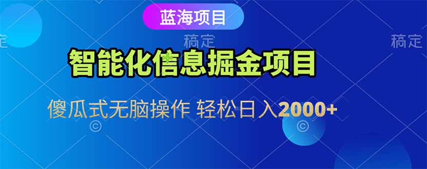 智能化信息蓝海掘金项目 傻瓜式无脑操作 轻松日入2000+-网创资源总站