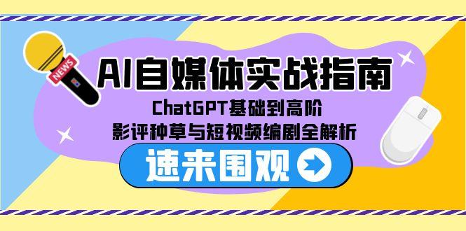 AI自媒体实战指南，ChatGPT基础到高阶，影评种草与短视频编剧全解析-网创资源总站