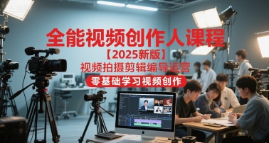 全能视频创作人课程【2025新版】视频拍摄剪辑编导运营，零基础学习视频创作-网创资源总站