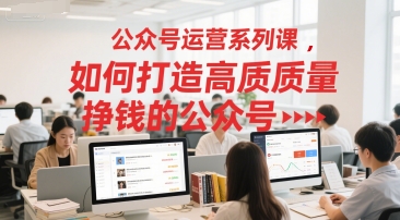 公众号运营系列课，如何打造高质量挣钱的公众号-网创资源总站