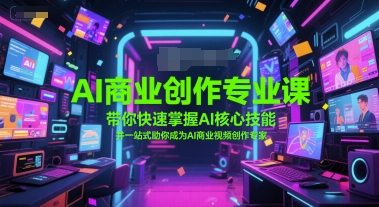 AI商业创作专业课，带你快速掌握AI核心技能，并一站式助你成为AI商业视频创作专家-网创资源总站