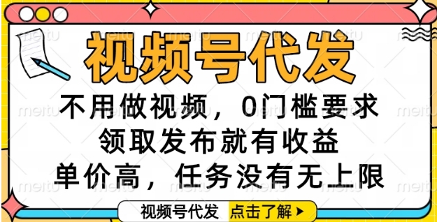 视频号代发，不用做视频，0门槛要求，领取发布就有收益，单价高，任务没有无上限【揭秘】-网创资源总站