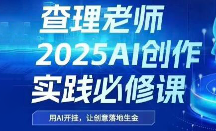 查理老师·2025AI创作实践必修课-网创资源总站