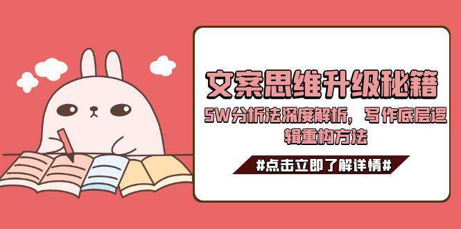 文案思维升级秘籍，5W分析法深度解析，写作底层逻辑重构方法-网创资源总站