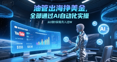 油管出海挣美金，全部通过AI自动化实操，从0到1实现月入过W-网创资源总站