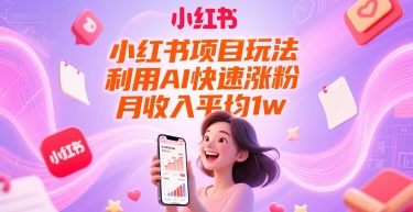 小红书项目玩法，利用AI快速涨粉，月收入平均1w+-网创资源总站