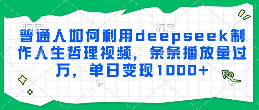 普通人如何利用deepseek制作人生哲理视频，条条播放量过万，单日变现1000+-网创资源总站