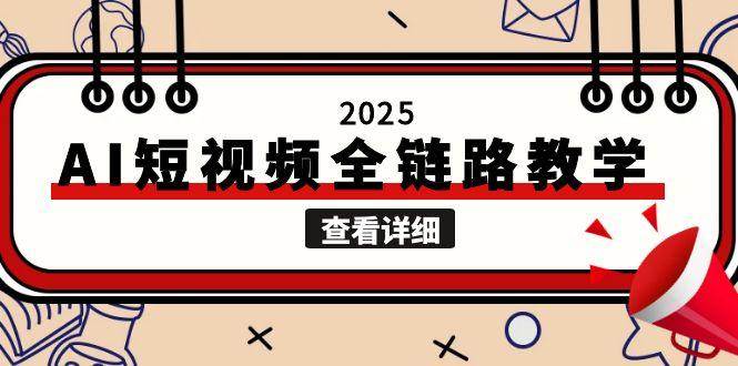 2025AI短视频全链路教学，文案图片视频生成，解决自媒体创作痛点-网创资源总站