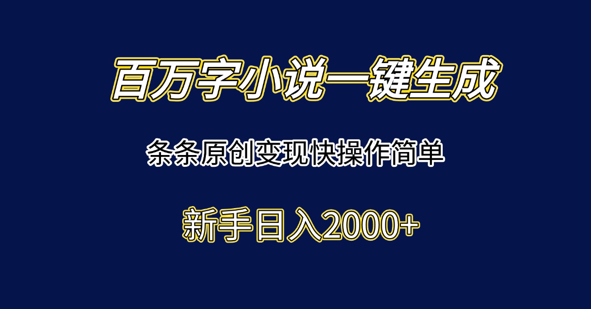 百万字小说一键生成，条条原创变现快操作简单新手日入2000+-网创资源总站