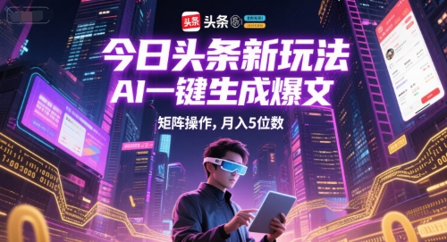 今日头条新玩法，AI一键生成爆文，矩阵操作，月入5位数-网创资源总站