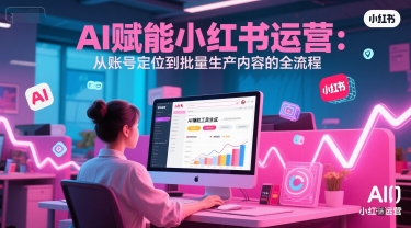 AI 赋能小红书运营：从账号定位到批量生产内容的全流程-网创资源总站