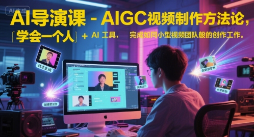 AI导演课-AIGC视频制作方法论，学会一个人+AI工具，完成如同小型视频团队般的创作工作，实现导演梦-网创资源总站