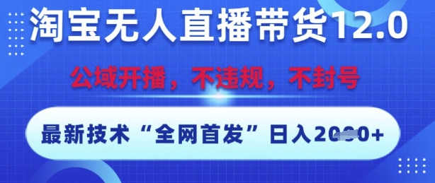 淘宝无人直播带货12.0，最新技术，不封号，不违规，操作简单，开播爆单，日入多张【揭秘】-网创资源总站