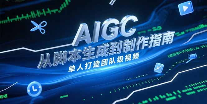 AIGC视频制作指南，从脚本生成到剪辑全流程，单人打造团队级视频-网创资源总站