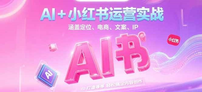 AI+小红书运营实战，涵盖定位、电商、文案、IP 打造等，轻松搞定内容创作-网创资源总站