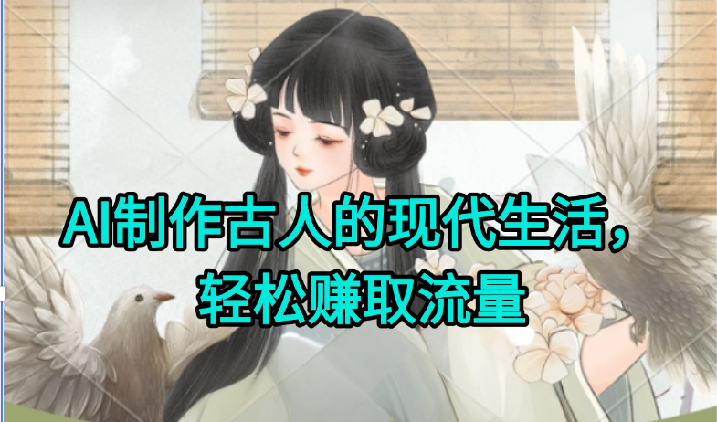AI制作古人现代生活视频，搞笑好玩，轻松赚流量-网创资源总站