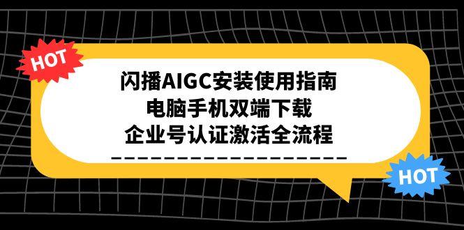 闪播AIGC安装使用指南，电脑手机双端下载，企业号认证激活全流程-网创资源总站