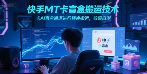 快手MT卡盲盒搬运技术，卡AI盲盒通道进行替换搬运，效果自测-网创资源总站