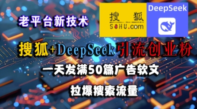 搜狐+DeepSeek引流创业粉，老平台新技术，一天发满50篇广告软文，拉爆搜索流量-网创资源总站