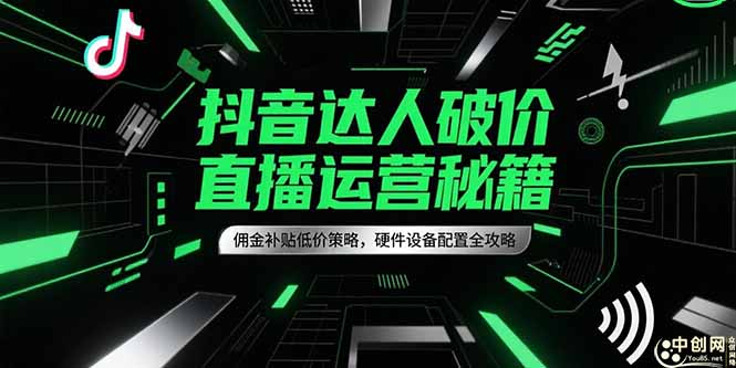 抖音达人破价直播运营秘籍，佣金补贴低价策略，硬件设备配置全攻略-网创资源总站