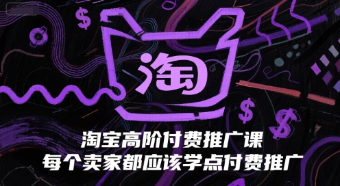 淘宝高阶付费推广课，每个卖家都应该学点付费推广-网创资源总站