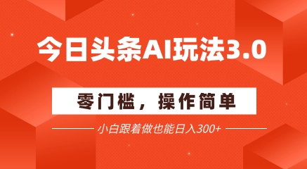 今日头条爆文玩法3.0  配合AI工具轻松矩阵    小白也能日入3张+-网创资源总站