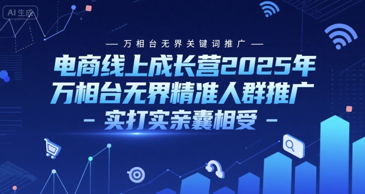 电商线上成长营2025年，万相台无界关键词推广-万相台无界精准人群推广-实打实亲囊相受-网创资源总站