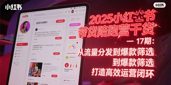 2025小红书带货陪跑营干货-17期：从流量分发到爆款筛选 打造高效运营闭环-网创资源总站