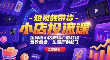 短视频带货-小店投流课，保姆级小店随心推教程，包教包会，生意即刻起飞-网创资源总站