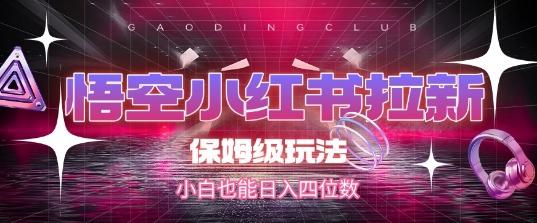 悟空小红书拉新，保姆级玩法，小白也能日入四位数-网创资源总站