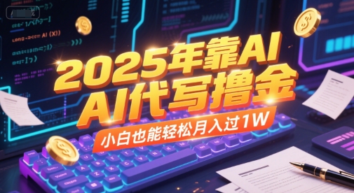 2025年靠AI代写撸金，小白也能轻松月入过1W-网创资源总站