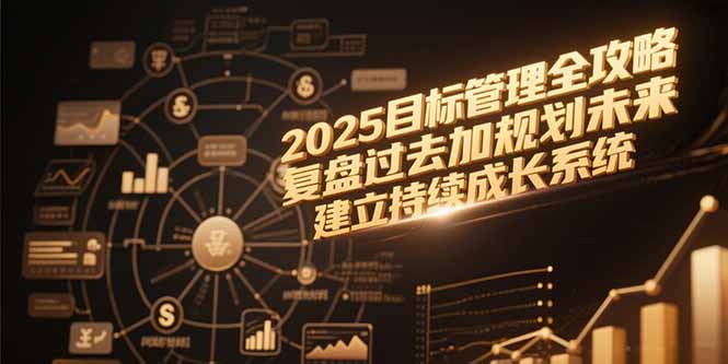2025目标管理全攻略，复盘过去加规划未来，建立持续成长系统-网创资源总站