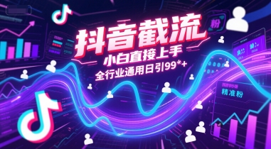 抖音截流，小白直接上手，全行业通用日引99+精准粉【揭秘】-网创资源总站