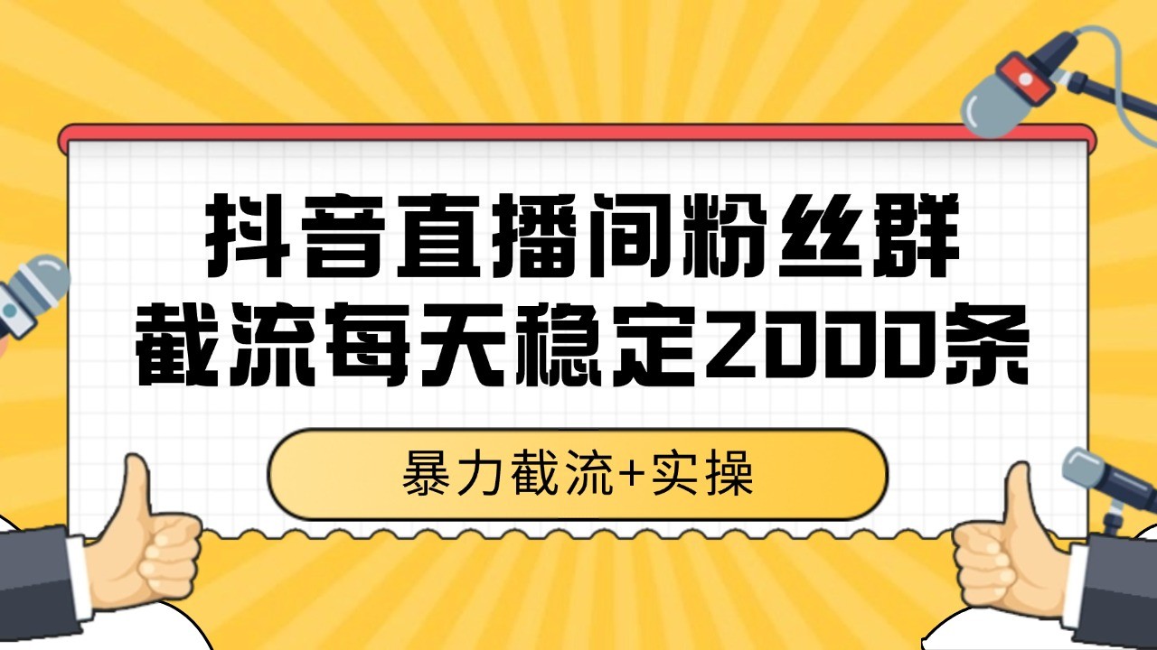 抖音直播间粉丝群截流，稳定采集数据全行业通用 2000+数据一天-网创资源总站