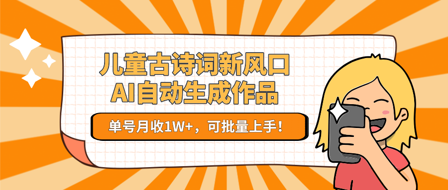 儿童古诗词新风口！AI自动生成作品，单号月收1W+，可批量上手！-网创资源总站