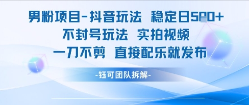 男粉项目抖音玩法稳定日收5张实拍视频一刀不剪直接配乐就发布不封号玩法-网创资源总站