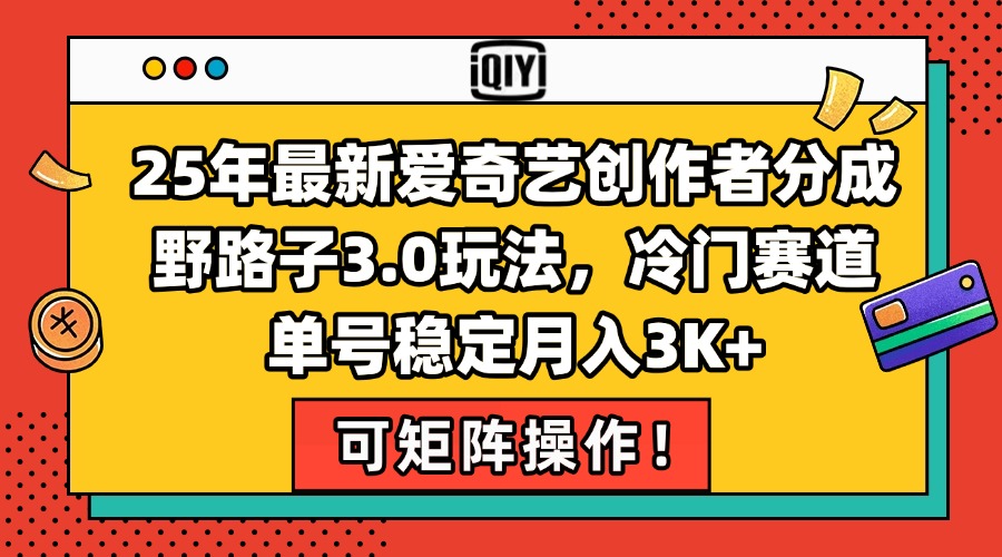 25年最新爱奇艺创作者分成野路子3.0玩法，冷门赛道，单号稳定月入3K+，…-网创资源总站