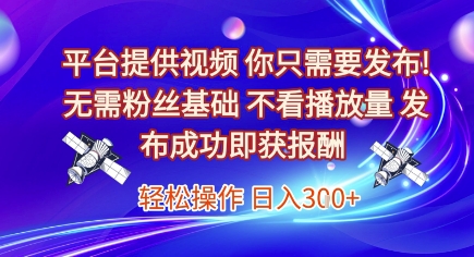 平台提供视频，你只需要发布， 无需粉丝基础，不看播放量，发布成功即获报酬，日入3张【揭秘】-网创资源总站