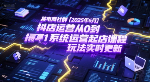 某电商社群【2025年6月】抖店运营从0到1系统运营起店课程，抖店最新玩法实时更新-网创资源总站