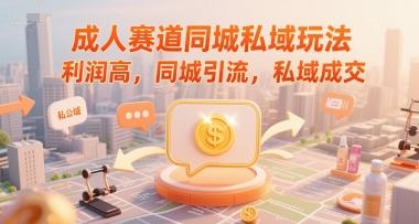 成人赛道同城私域玩法，利润高，同城引流，私域成交-网创资源总站