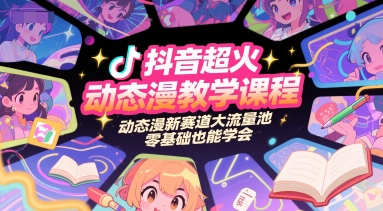 抖音超火动态漫教学课程，动态漫新赛道大流量池，零基础也能学会-网创资源总站
