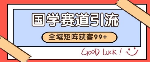 国学赛道精准拓客，自热矩阵日引99+ 获客SOP【揭秘】-网创资源总站