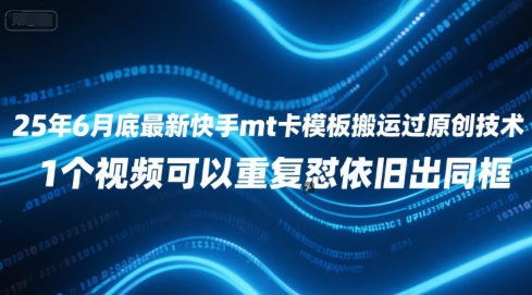 25年6月底最新快手mt卡模板搬运过原创技术，1个视频可以重复怼依旧出同框-网创资源总站