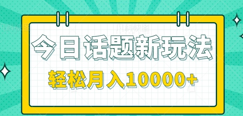 今日话题新玩法，零成本零门槛单条作品百万流量，月入10000+-网创资源总站