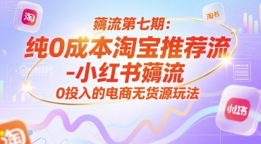 薅流第七期：纯0成本淘宝推荐流-小红书薅流最新版目，0投入的电商无货源玩法(附赠往期)-网创资源总站
